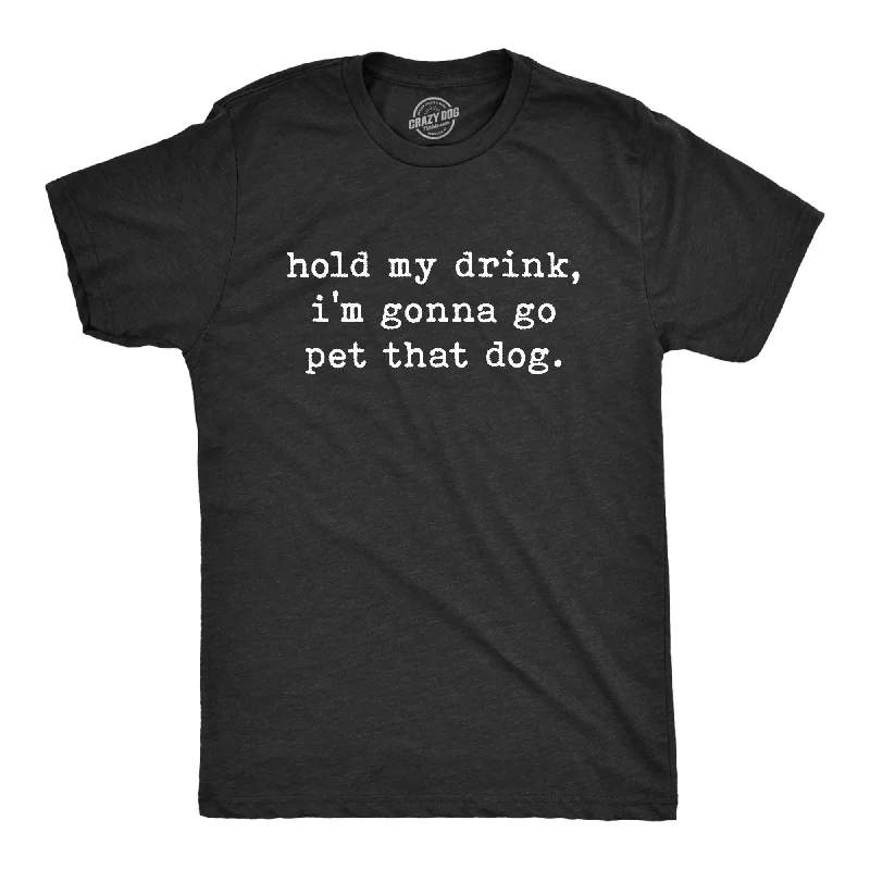 men's classic t-shirts -Hold My Drink I'm Gonna Go Pet That Dog Men's T Shirt